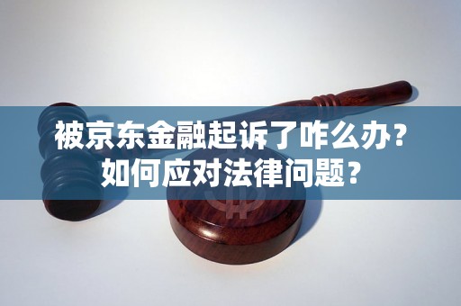 被京东金融起诉了咋么办？如何应对法律问题？