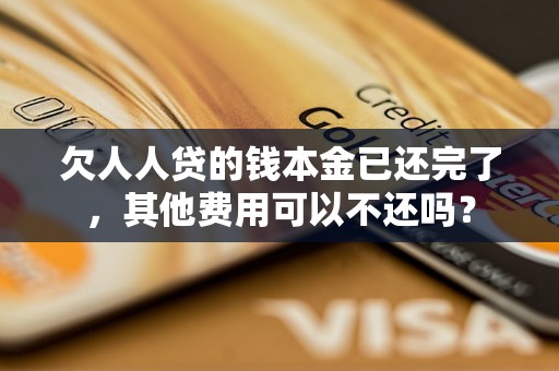欠人人贷的钱本金已还完了，其他费用可以不还吗？
