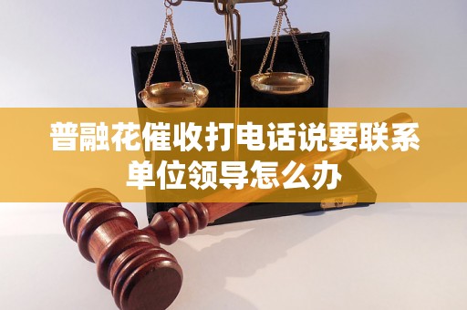 普融花催收打电话说要联系单位领导怎么办