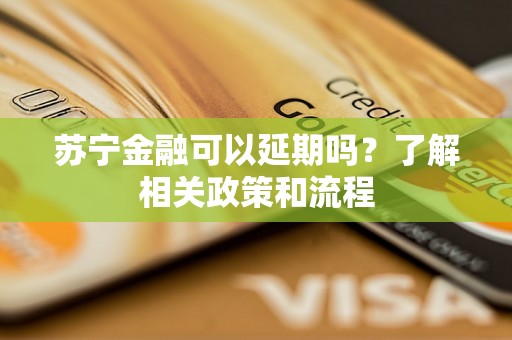 苏宁金融可以延期吗?了解相关政策和流程 苏宁金融可以延期吗?了解相关政策和流程