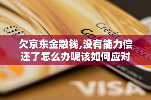 欠京东金融钱,没有能力偿还了怎么办呢该如何应对
