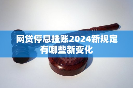 网贷停息挂账2024新规定有哪些新变化