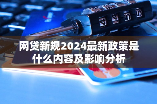 网贷新规2024最新政策是什么内容及影响分析