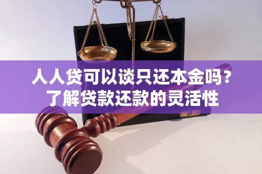人人贷可以谈只还本金吗？了解贷款还款的灵活性