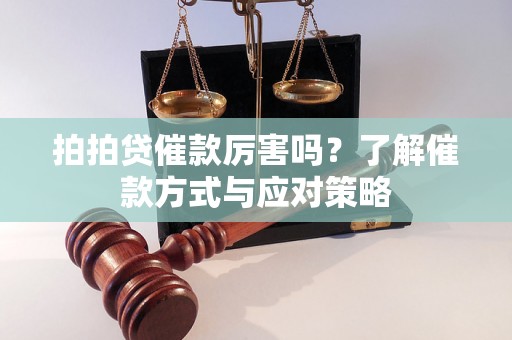 拍拍贷催款厉害吗?了解催款方式与应对策略 拍拍贷催款厉害吗?了解催款方式与应对策略