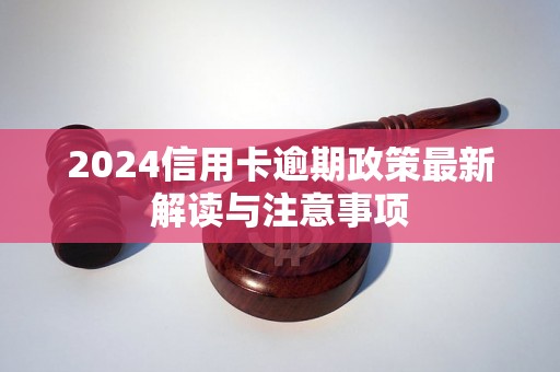 2024信用卡逾期政策最新解读与注意事项