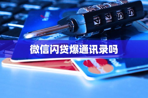 微信闪贷爆通讯录吗 微信闪贷爆通讯录吗