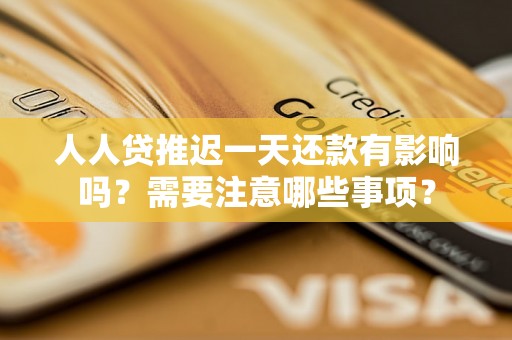 人人贷推迟一天还款有影响吗？需要注意哪些事项？