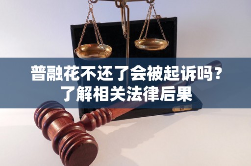 普融花不还了会被起诉吗？了解相关法律后果