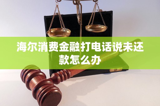 海尔消费金融打电话说未还款怎么办