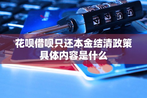 花呗借呗只还本金结清政策具体内容是什么