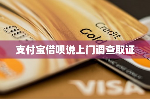 支付宝借呗说上门调查取证