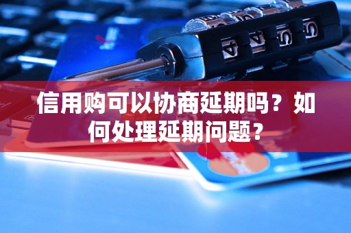 信用购可以协商延期吗？如何处理延期问题？