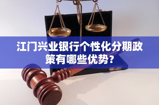 江门兴业银行个性化分期政策有哪些优势？