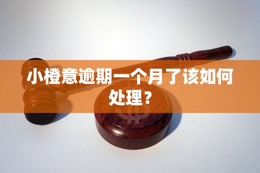 小橙意逾期一个月了该如何处理? 小橙意逾期一个月了该如何处理?