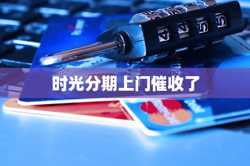 时光分期上门催收了 时光分期上门催收了