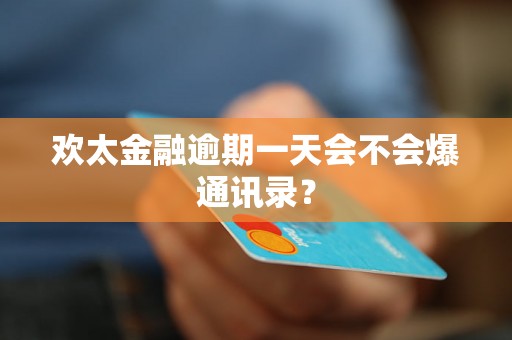 欢太金融逾期一天会不会爆通讯录? 欢太金融逾期一天会不会爆通讯录?