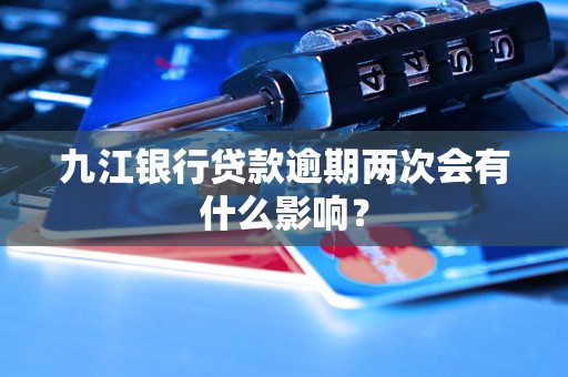 九江银行贷款逾期两次会有什么影响？