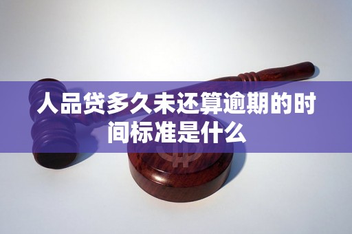 人品贷多久未还算逾期的时间标准是什么 人品贷多久未还算逾期的时间标准是什么