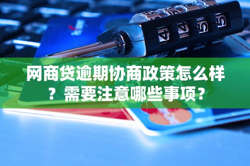 网商贷逾期协商政策怎么样？需要注意哪些事项？