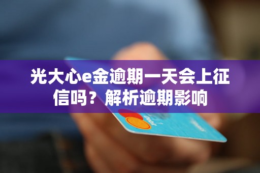 光大心e金逾期一天会上征信吗？解析逾期影响
