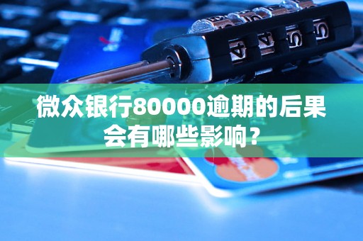 微众银行80000逾期的后果会有哪些影响？