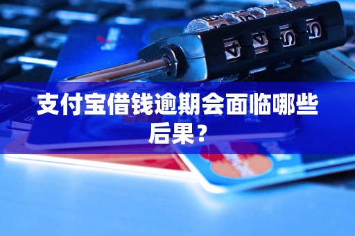 支付宝借钱逾期会面临哪些后果? 支付宝借钱逾期会面临哪些后果?