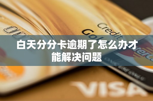 白天分分卡逾期了怎么办才能解决问题