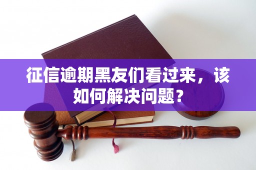征信逾期黑友们看过来，该如何解决问题？