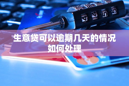 生意贷可以逾期几天的情况如何处理