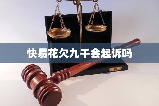 快易花欠九千会起诉吗 快易花欠九千会起诉吗