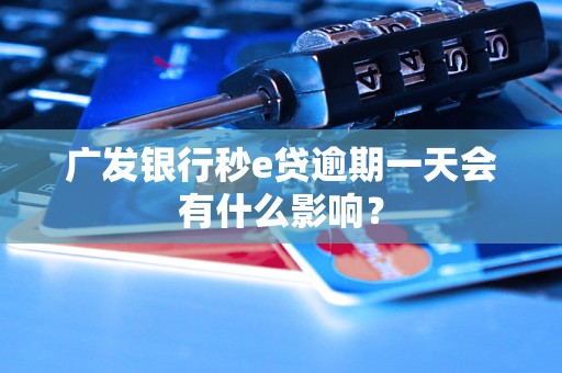 广发银行秒e贷逾期一天会有什么影响？