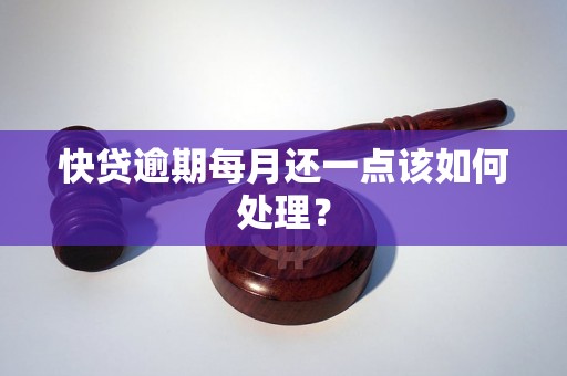 快贷逾期每月还一点该如何处理? 快贷逾期每月还一点该如何处理?