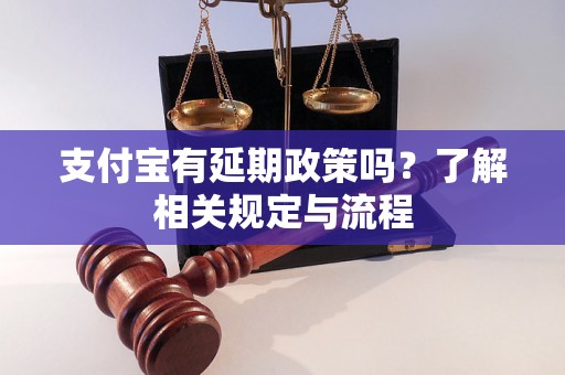 支付宝有延期政策吗？了解相关规定与流程