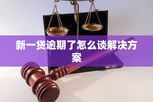 新一贷逾期了怎么谈解决方案