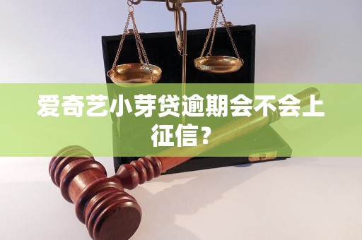 爱奇艺小芽贷逾期会不会上征信? 爱奇艺小芽贷逾期会不会上征信?