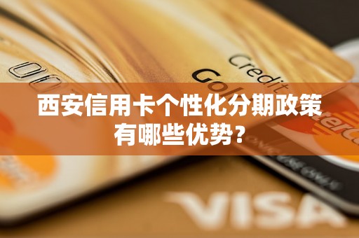 西安信用卡个性化分期政策有哪些优势？