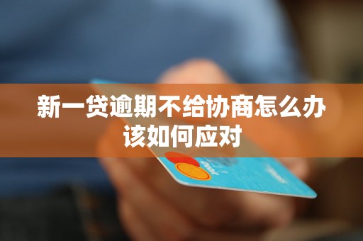 新一贷逾期不给协商怎么办该如何应对
