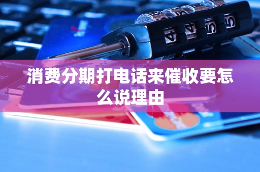 消费分期打电话来催收要怎么说理由