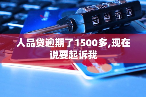 人品贷逾期了1500多,现在说要起诉我