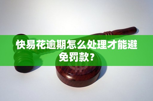 快易花逾期怎么处理才能避免罚款？
