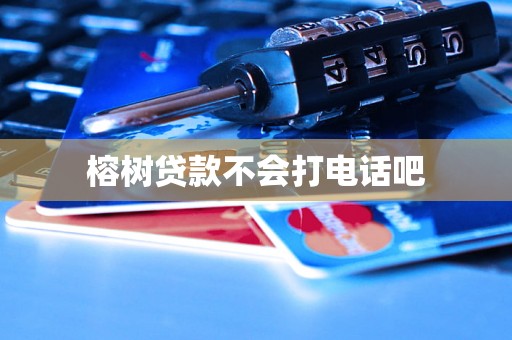 榕树贷款不会打电话吧