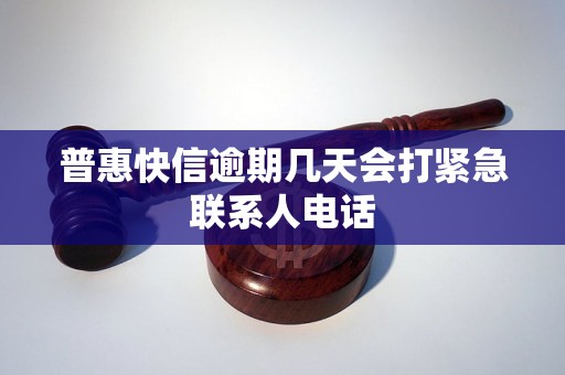 普惠快信逾期几天会打紧急联系人电话