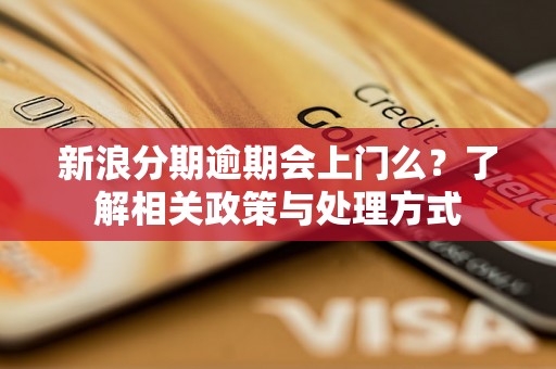 新浪分期逾期会上门么?了解相关政策与处理方式 新浪分期逾期会上门么?了解相关政策与处理方式