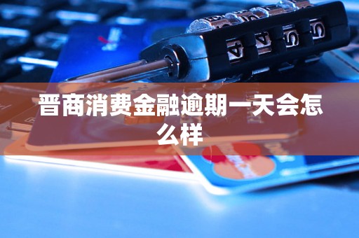 晋商消费金融逾期一天会怎么样 晋商消费金融逾期一天会怎么样