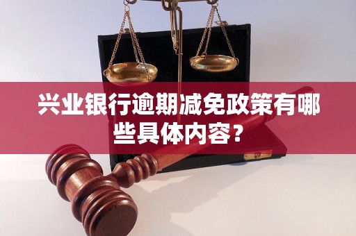 兴业银行逾期减免政策有哪些具体内容？