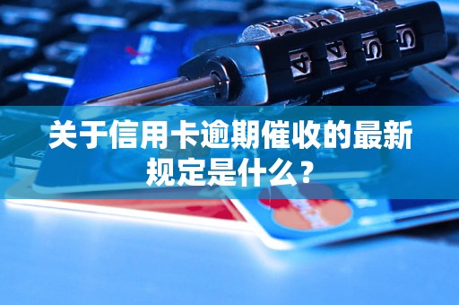 关于信用卡逾期催收的最新规定是什么？