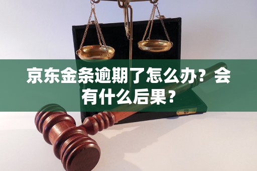 京东金条逾期了怎么办?会有什么后果? 京东金条逾期了怎么办?会有什么后果?