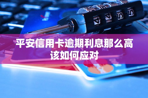平安信用卡逾期利息那么高该如何应对
