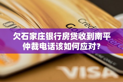 欠石家庄银行房贷收到南平仲裁电话该如何应对？